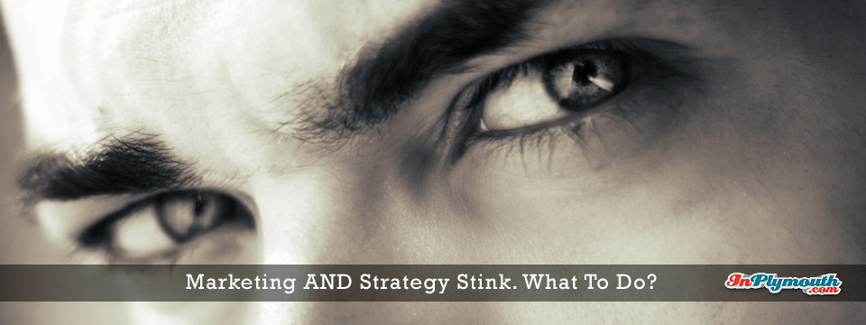 Marketing AND Strategy Stink – What To Do?